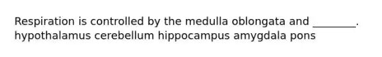 Respiration is controlled by the medulla oblongata and ________. hypothalamus cerebellum hippocampus amygdala pons