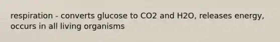 respiration - converts glucose to CO2 and H2O, releases energy, occurs in all living organisms