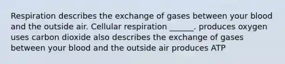 Respiration describes the exchange of gases between your blood and the outside air. <a href='https://www.questionai.com/knowledge/k1IqNYBAJw-cellular-respiration' class='anchor-knowledge'>cellular respiration</a> ______. produces oxygen uses carbon dioxide also describes the exchange of gases between your blood and the outside air produces ATP