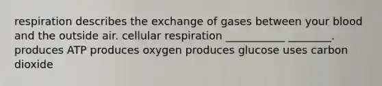 respiration describes the exchange of gases between your blood and the outside air. cellular respiration ___________ ________. produces ATP produces oxygen produces glucose uses carbon dioxide