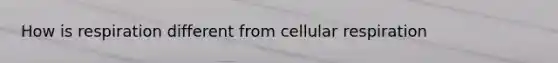 How is respiration different from cellular respiration