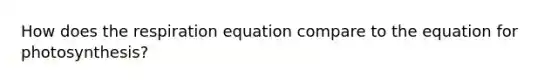 How does the respiration equation compare to the equation for photosynthesis?