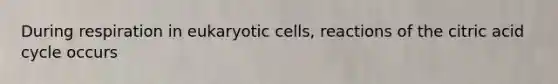 During respiration in eukaryotic cells, reactions of the citric acid cycle occurs