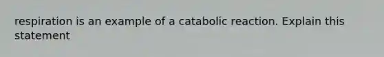 respiration is an example of a catabolic reaction. Explain this statement