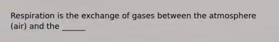 Respiration is the exchange of gases between the atmosphere (air) and the ______