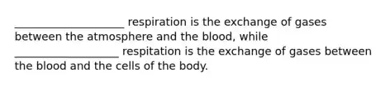 ____________________ respiration is the exchange of gases between the atmosphere and the blood, while ___________________ respitation is the exchange of gases between the blood and the cells of the body.