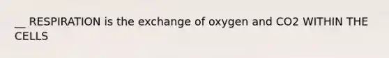 __ RESPIRATION is the exchange of oxygen and CO2 WITHIN THE CELLS