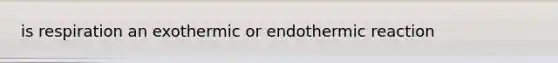 is respiration an exothermic or endothermic reaction