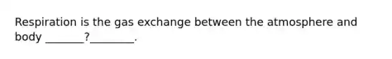 Respiration is the gas exchange between the atmosphere and body _______?________.
