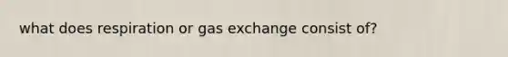 what does respiration or gas exchange consist of?