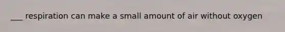 ___ respiration can make a small amount of air without oxygen