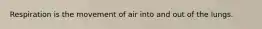 Respiration is the movement of air into and out of the lungs.