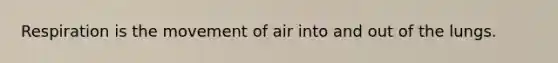 Respiration is the movement of air into and out of the lungs.