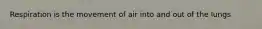 Respiration is the movement of air into and out of the lungs