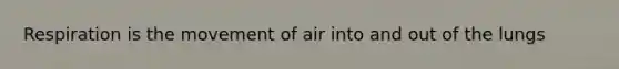 Respiration is the movement of air into and out of the lungs