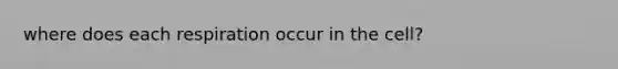 where does each respiration occur in the cell?