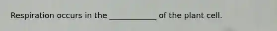 Respiration occurs in the ____________ of the plant cell.