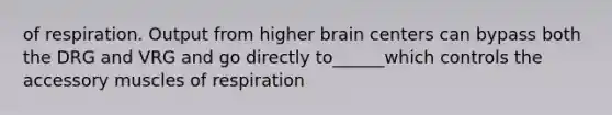 of respiration. Output from higher brain centers can bypass both the DRG and VRG and go directly to______which controls the accessory muscles of respiration