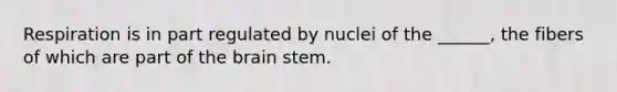 Respiration is in part regulated by nuclei of the ______, the fibers of which are part of the brain stem.