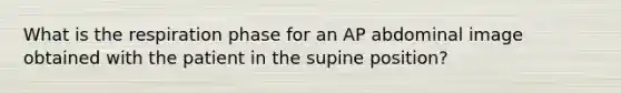 What is the respiration phase for an AP abdominal image obtained with the patient in the supine position?