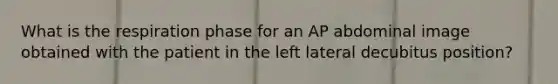 What is the respiration phase for an AP abdominal image obtained with the patient in the left lateral decubitus position?