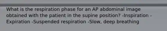 What is the respiration phase for an AP abdominal image obtained with the patient in the supine position? -Inspiration -Expiration -Suspended respiration -Slow, deep breathing