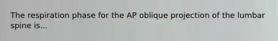 The respiration phase for the AP oblique projection of the lumbar spine is...