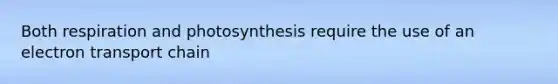 Both respiration and photosynthesis require the use of an electron transport chain