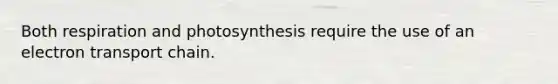 Both respiration and photosynthesis require the use of an electron transport chain.