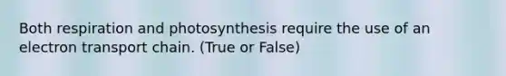 Both respiration and photosynthesis require the use of an electron transport chain. (True or False)