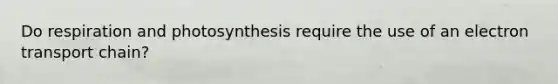 Do respiration and photosynthesis require the use of an electron transport chain?