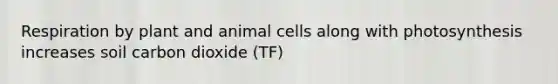 Respiration by plant and animal cells along with photosynthesis increases soil carbon dioxide (TF)