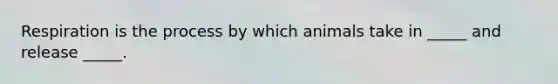 Respiration is the process by which animals take in _____ and release _____.