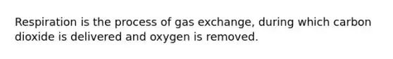 Respiration is the process of gas exchange, during which carbon dioxide is delivered and oxygen is removed.