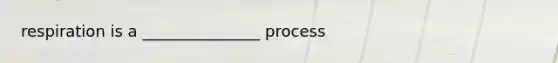 respiration is a _______________ process