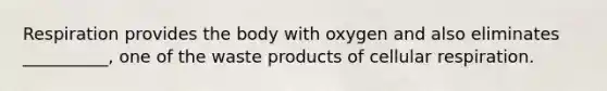 Respiration provides the body with oxygen and also eliminates __________, one of the waste products of cellular respiration.