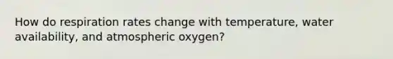 How do respiration rates change with temperature, water availability, and atmospheric oxygen?