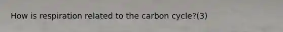 How is respiration related to the carbon cycle?(3)