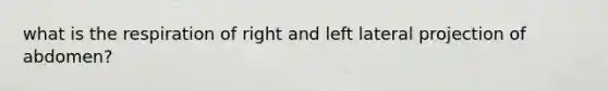 what is the respiration of right and left lateral projection of abdomen?