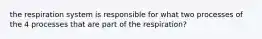 the respiration system is responsible for what two processes of the 4 processes that are part of the respiration?