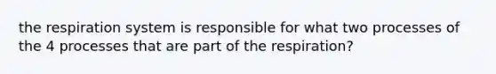 the respiration system is responsible for what two processes of the 4 processes that are part of the respiration?