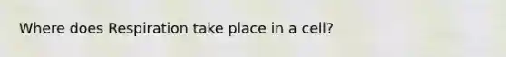 Where does Respiration take place in a cell?