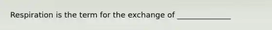 Respiration is the term for the exchange of ______________