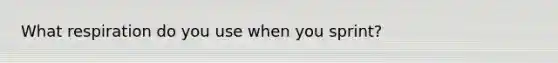 What respiration do you use when you sprint?