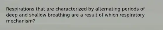 Respirations that are characterized by alternating periods of deep and shallow breathing are a result of which respiratory mechanism?