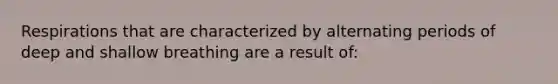 Respirations that are characterized by alternating periods of deep and shallow breathing are a result of: