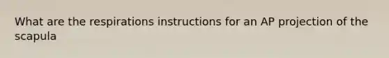 What are the respirations instructions for an AP projection of the scapula