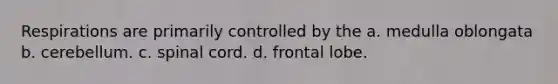 Respirations are primarily controlled by the a. medulla oblongata b. cerebellum. c. spinal cord. d. frontal lobe.