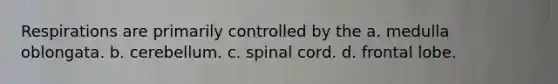 Respirations are primarily controlled by the a. medulla oblongata. b. cerebellum. c. spinal cord. d. frontal lobe.