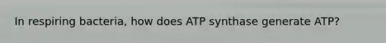 In respiring bacteria, how does ATP synthase generate ATP?